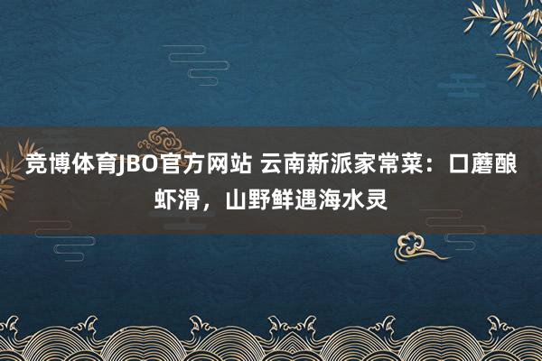 竞博体育JBO官方网站 云南新派家常菜：口蘑酿虾滑，山野鲜遇海水灵