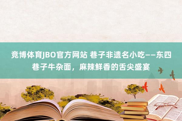 竞博体育JBO官方网站 巷子非遗名小吃——东四巷子牛杂面，麻辣鲜香的舌尖盛宴