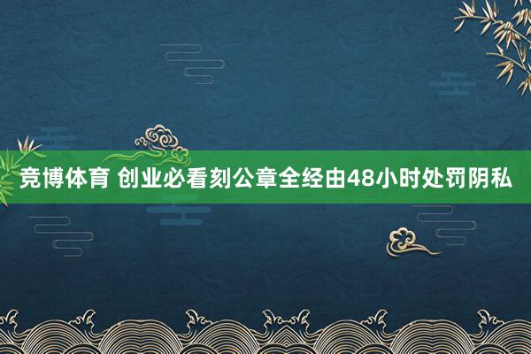 竞博体育 创业必看刻公章全经由48小时处罚阴私