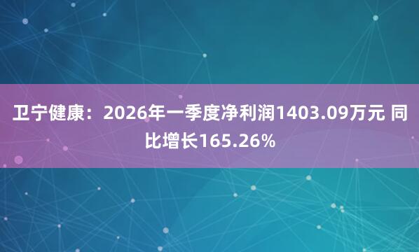卫宁健康：2026年一季度净利润1403.09万元 同比增长165.26%