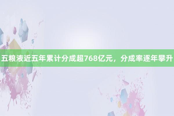 五粮液近五年累计分成超768亿元，分成率逐年攀升