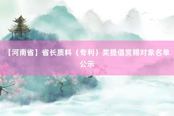 【河南省】省长质料（专利）奖提倡赏赐对象名单公示