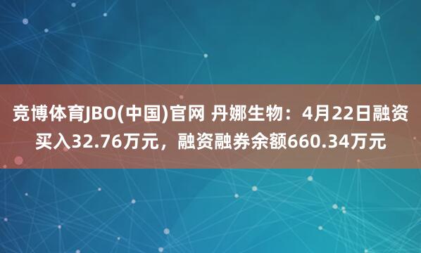 竞博体育JBO(中国)官网 丹娜生物：4月22日融资买入32.76万元，融资融券余额660.34万元