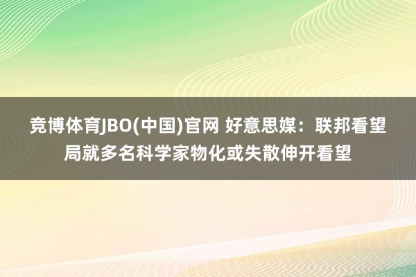 竞博体育JBO(中国)官网 好意思媒：联邦看望局就多名科学家物化或失散伸开看望