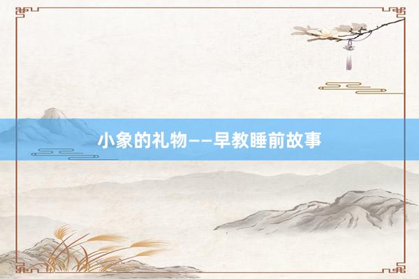 小象的礼物——早教睡前故事
