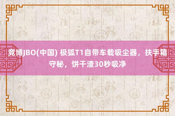 竞博JBO(中国) 极狐T1自带车载吸尘器，扶手箱守秘，饼干渣30秒吸净