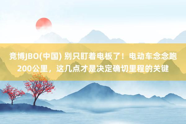 竞博JBO(中国) 别只盯着电板了！电动车念念跑200公里，这几点才是决定确切里程的关键
