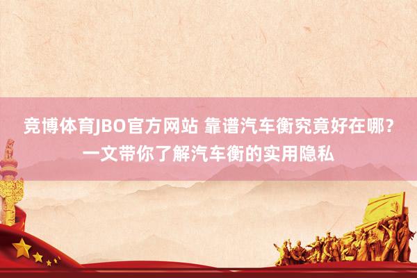 竞博体育JBO官方网站 靠谱汽车衡究竟好在哪？一文带你了解汽车衡的实用隐私