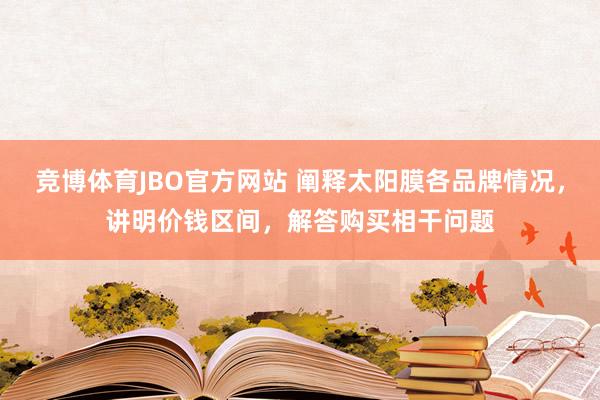 竞博体育JBO官方网站 阐释太阳膜各品牌情况，讲明价钱区间，解答购买相干问题