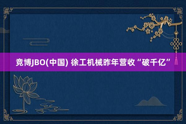 竞博JBO(中国) 徐工机械昨年营收“破千亿”