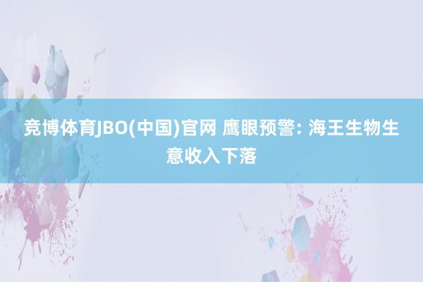 竞博体育JBO(中国)官网 鹰眼预警: 海王生物生意收入下落