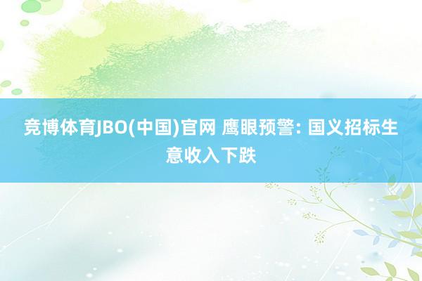 竞博体育JBO(中国)官网 鹰眼预警: 国义招标生意收入下跌