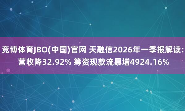竞博体育JBO(中国)官网 天融信2026年一季报解读: 营收降32.92% 筹资现款流暴增4924.16%
