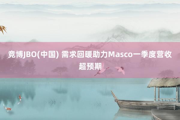 竞博JBO(中国) 需求回暖助力Masco一季度营收超预期