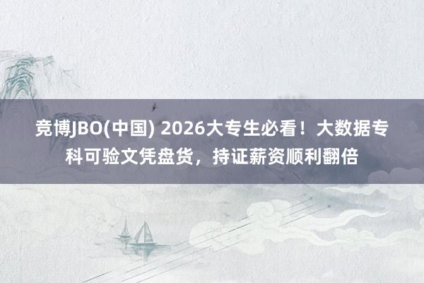竞博JBO(中国) 2026大专生必看！大数据专科可验文凭盘货，持证薪资顺利翻倍