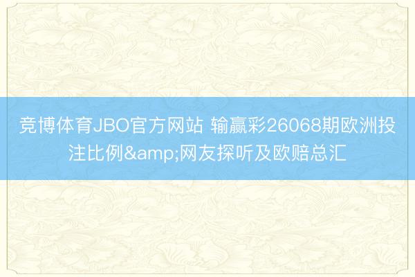 竞博体育JBO官方网站 输赢彩26068期欧洲投注比例&网友探听及欧赔总汇