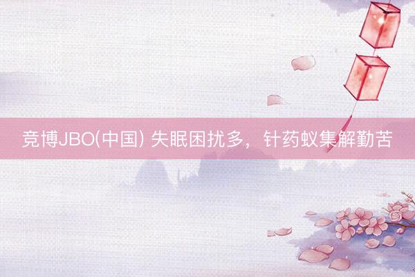 竞博JBO(中国) 失眠困扰多，针药蚁集解勤苦