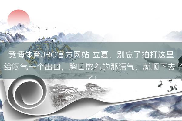 竞博体育JBO官方网站 立夏，别忘了拍打这里，给闷气一个出口，胸口憋着的那语气，就顺下去了！