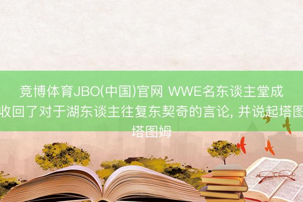 竞博体育JBO(中国)官网 WWE名东谈主堂成员收回了对于湖东谈主往复东契奇的言论， 并说起塔图姆