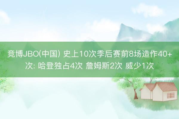 竞博JBO(中国) 史上10次季后赛前8场造作40+次: 哈登独占4次 詹姆斯2次 威少1次