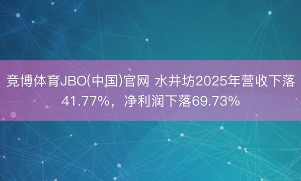 竞博体育JBO(中国)官网 水井坊2025年营收下落41.77%，净利润下落69.73%