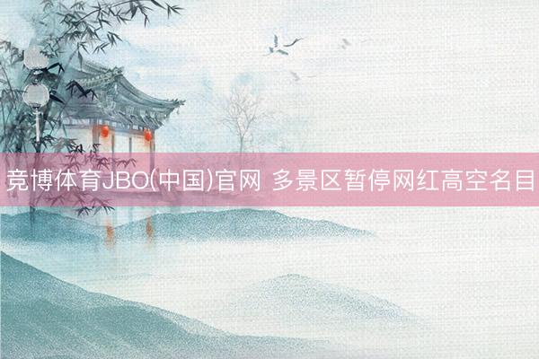 竞博体育JBO(中国)官网 多景区暂停网红高空名目
