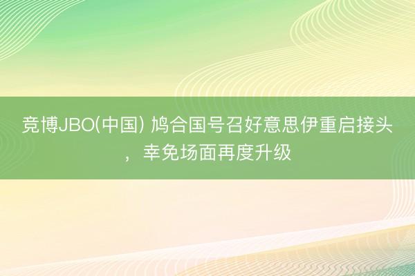 竞博JBO(中国) 鸠合国号召好意思伊重启接头，幸免场面再度升级