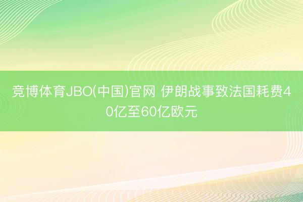 竞博体育JBO(中国)官网 伊朗战事致法国耗费40亿至60亿欧元