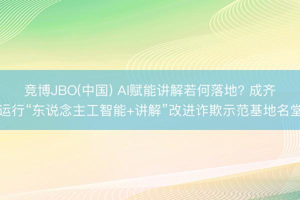 竞博JBO(中国) AI赋能讲解若何落地? 成齐运行“东说念主工智能+讲解”改进诈欺示范基地名堂