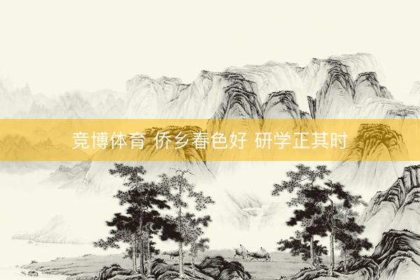 竞博体育 侨乡春色好 研学正其时